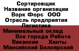 Сортировщик › Название организации ­ Ворк Форс, ООО › Отрасль предприятия ­ Логистика › Минимальный оклад ­ 29 000 - Все города Работа » Вакансии   . Ханты-Мансийский,Белоярский г.